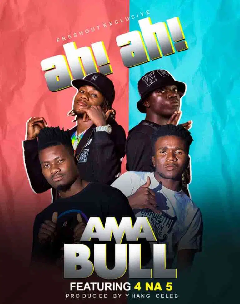 DOWNLOAD: Ama Bull Ft 4 Na 5 – “Ah! Ah!” Mp3