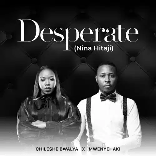 DOWNLOAD: Chileshe Bwalya Ft. Mwenyehaki – “Desperate” (Nina Hitaji) Mp3