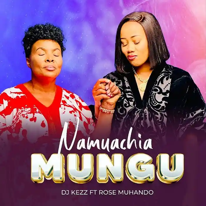 DOWNLOAD: Dj Kezz Ft. Rose Muhando – “NAMUACHIA MUNGU” Mp3