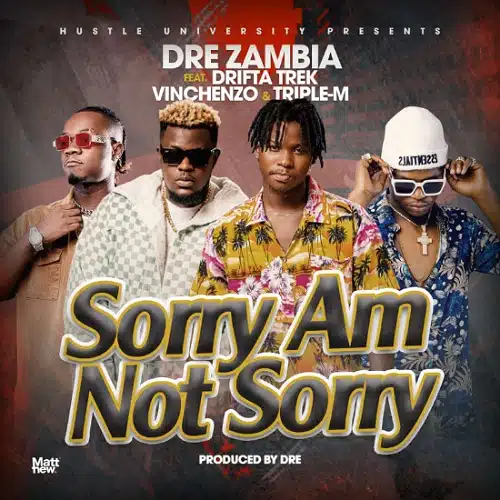 DOWNLOAD: Dre Zambia Ft Drifta Trek, Vinchenzo & Triple M – “Sorry Am Not Sorry” Mp3