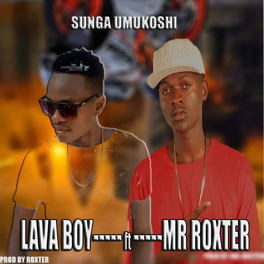 DOWNLOAD:Lava Boy ft Mr Roxter – Sunga umukoshi (prod by Mr Roxter)