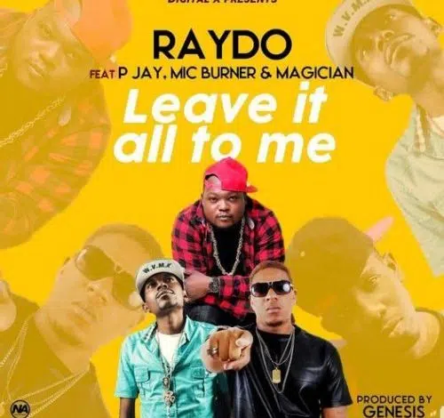 DOWNLOAD: Raydo Ft. P Jay x Mic Burner x Magician – “Leave It All To Me” Mp3
